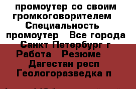 промоутер со своим громкоговорителем › Специальность ­ промоутер - Все города, Санкт-Петербург г. Работа » Резюме   . Дагестан респ.,Геологоразведка п.